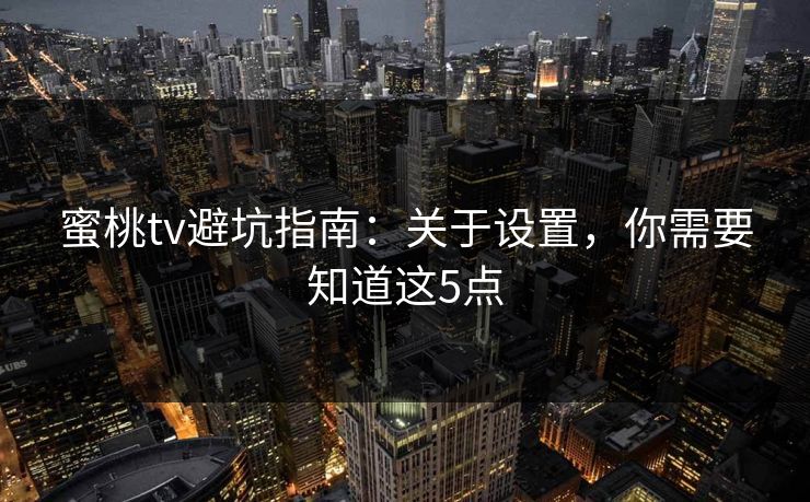 蜜桃tv避坑指南：关于设置，你需要知道这5点