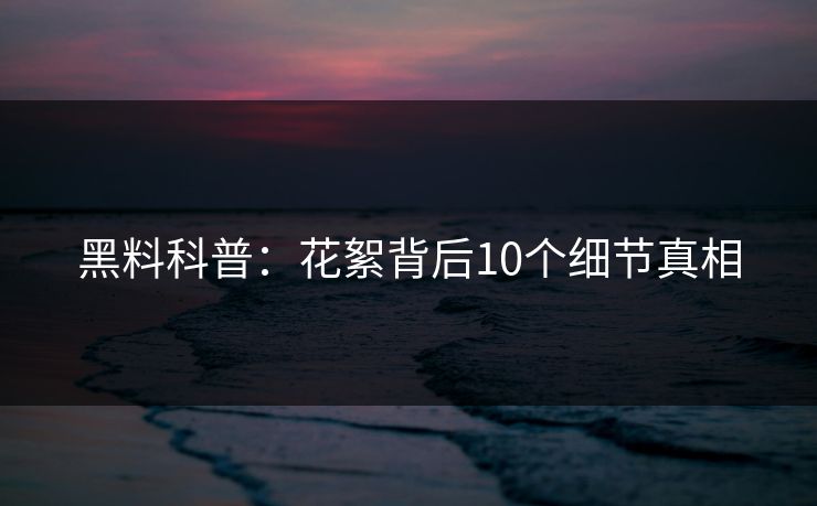黑料科普：花絮背后10个细节真相