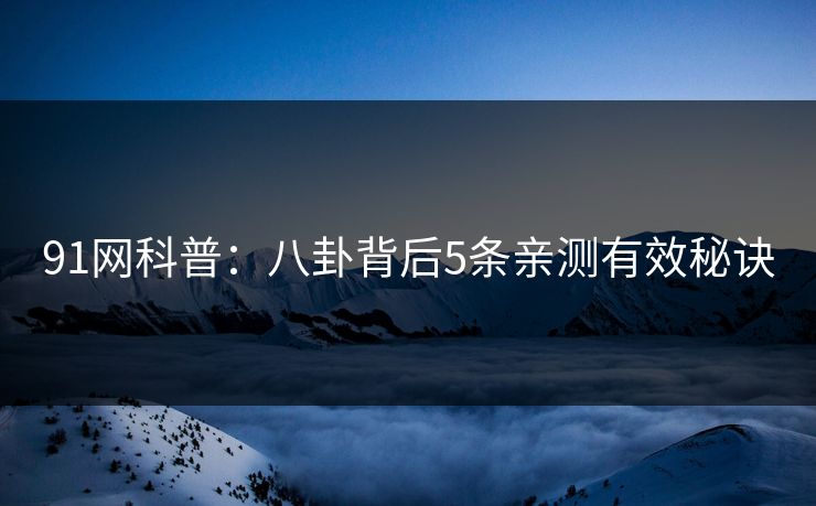 91网科普：八卦背后5条亲测有效秘诀