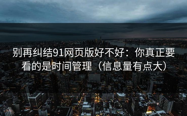 别再纠结91网页版好不好：你真正要看的是时间管理（信息量有点大）